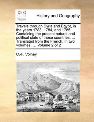 Book cover for Travels Through Syria and Egypt, in the Years 1783, 1784, and 1785. Containing the Present Natural and Political State of Those Countries, ... Translated from the French. in Two Volumes. ... Volume 2 of 2