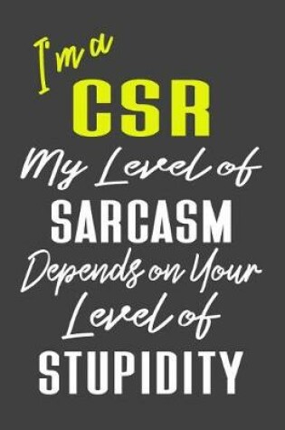 Cover of I'm A CSR My Level of Sarcasm Depends on Your Level of Stupidity