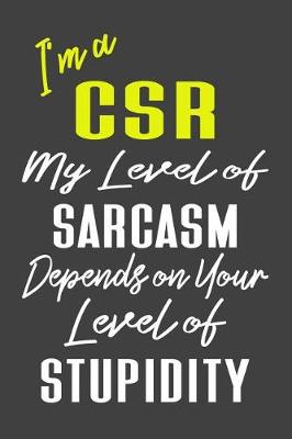 Book cover for I'm A CSR My Level of Sarcasm Depends on Your Level of Stupidity