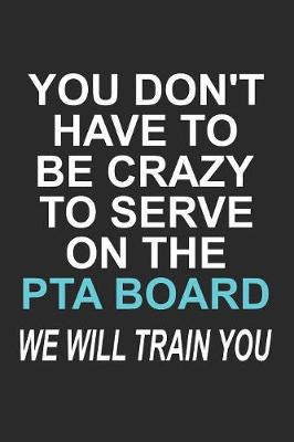 Book cover for You Don't have to Be Crazy to Serve on the PTA Board We Will Train You