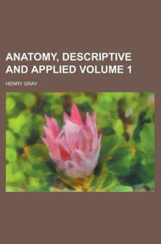 Cover of Anatomy, Descriptive and Applied Volume 1