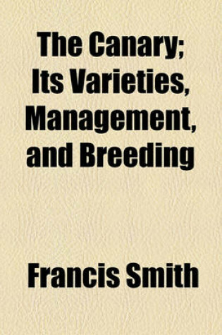 Cover of The Canary; Its Varieties, Management, and Breeding