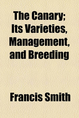 Book cover for The Canary; Its Varieties, Management, and Breeding