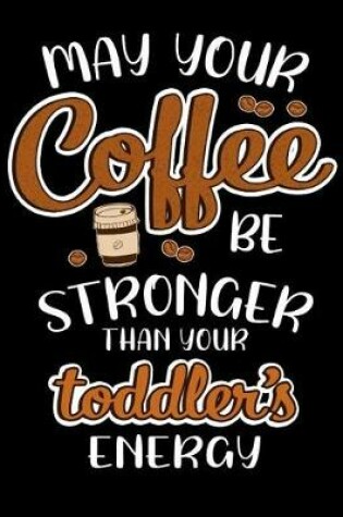 Cover of May Your Coffee Be Stronger Than Your Toddlers Energy