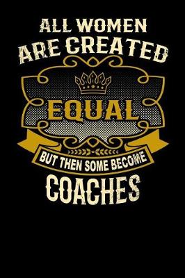 Book cover for All Women Are Created Equal But Then Some Become Coaches