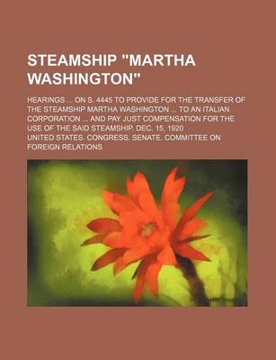 Book cover for Steamship Martha Washington; Hearings on S. 4445 to Provide for the Transfer of the Steamship Martha Washington to an Italian Corporation and Pay Ju