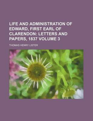 Book cover for Life and Administration of Edward, First Earl of Clarendon; Letters and Papers, 1837 Volume 3