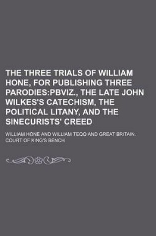 Cover of The Three Trials of William Hone, for Publishing Three Parodies; Pbviz., the Late John Wilkes's Catechism, the Political Litany, and the Sinecurists' Creed
