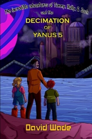 Cover of The Incredible Adventures of Timmy, Molly, & Jack and the Decimation of Yanus 5