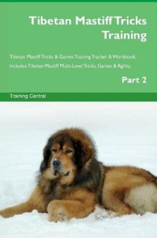 Cover of Tibetan Mastiff Tricks Training Tibetan Mastiff Tricks & Games Training Tracker & Workbook. Includes