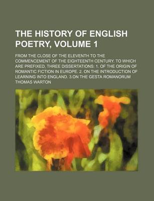 Book cover for The History of English Poetry; From the Close of the Eleventh to the Commencement of the Eighteenth Century. to Which Are Prefixed, Three Dissertations 1. of the Origin of Romantic Fiction in Europe. 2. on the Introduction of Volume 1