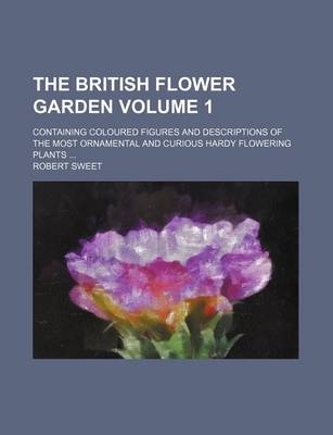 Book cover for The British Flower Garden Volume 1; Containing Coloured Figures and Descriptions of the Most Ornamental and Curious Hardy Flowering Plants