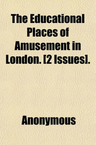 Cover of The Educational Places of Amusement in London. [2 Issues].