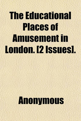 Book cover for The Educational Places of Amusement in London. [2 Issues].