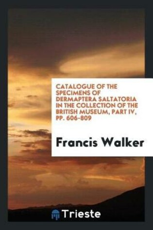 Cover of Catalogue of the Specimens of Dermaptera Saltatoria in the Collection of the British Museum, Part IV, Pp. 606-809