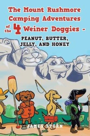 Cover of The Mount Rushmore Camping Adventures of the 4 Weiner Doggies - Peanut, Butter, Jelly, and Honey