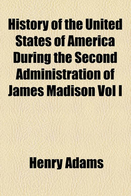 Book cover for History of the United States of America During the Second Administration of James Madison Vol I
