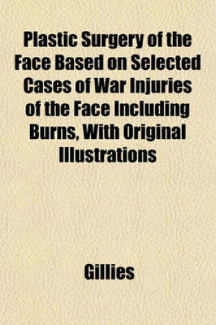 Cover of Plastic Surgery of the Face Based on Selected Cases of War Injuries of the Face Including Burns, with Original Illustrations