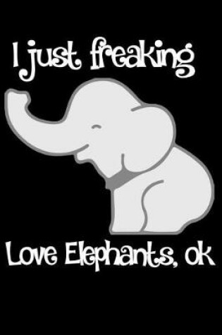 Cover of I Just Freaking Love Elephants, Ok