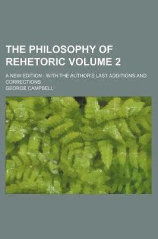 Cover of The Philosophy of Rehetoric Volume 2; A New Edition with the Author's Last Additions and Corrections