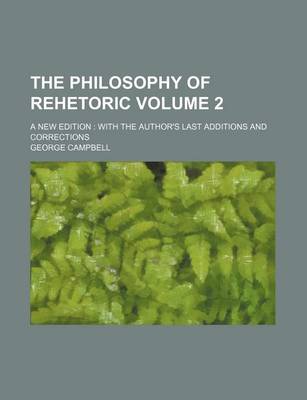 Book cover for The Philosophy of Rehetoric Volume 2; A New Edition with the Author's Last Additions and Corrections