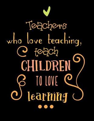 Book cover for Teachers who Love Teaching, teach Children to Love Learning