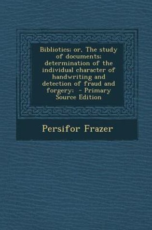 Cover of Bibliotics; Or, the Study of Documents; Determination of the Individual Character of Handwriting and Detection of Fraud and Forgery;