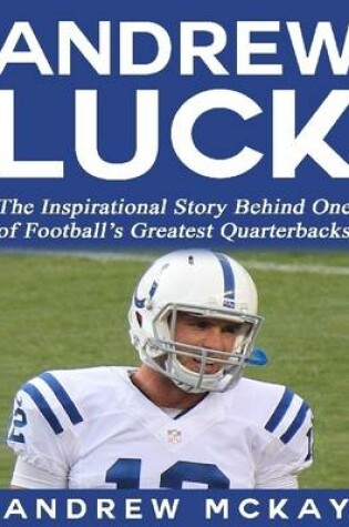 Cover of Andrew Luck:  The Inspirational Story Behind One of Football's Greatest Quarterbacks