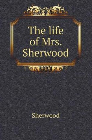 Cover of The life of Mrs. Sherwood