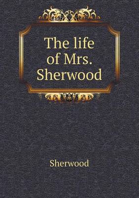 Book cover for The life of Mrs. Sherwood