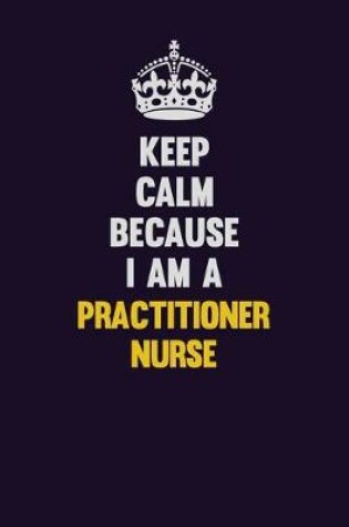 Cover of Keep Calm Because I Am A practitioner nurse