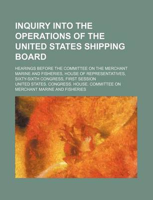 Book cover for Inquiry Into the Operations of the United States Shipping Board; Hearings Before the Committee on the Merchant Marine and Fisheries, House of Representatives, Sixty-Sixth Congress, First Session