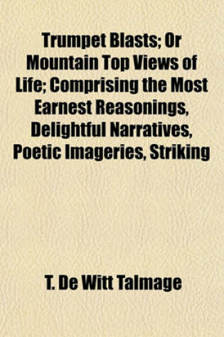 Cover of Trumpet Blasts; Or Mountain Top Views of Life; Comprising the Most Earnest Reasonings, Delightful Narratives, Poetic Imageries, Striking