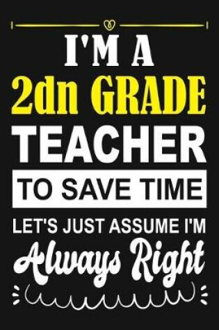 Cover of I'm a 2nd Grade Teacher To Save Time Let's Just Assume i'm Always Right