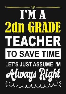 Book cover for I'm a 2nd Grade Teacher To Save Time Let's Just Assume i'm Always Right