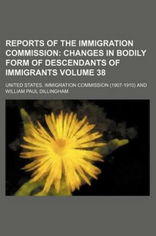 Cover of Reports of the Immigration Commission Volume 38; Changes in Bodily Form of Descendants of Immigrants