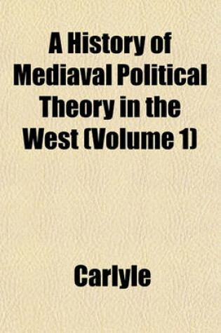 Cover of A History of Mediaval Political Theory in the West (Volume 1)