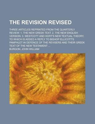 Book cover for The Revision Revised; Three Articles Reprinted from the Quarterly Review. 1. the New Greek Text. 2. the New English Version. 3. Westcott and Hort's Ne