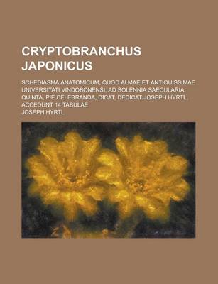 Book cover for Cryptobranchus Japonicus; Schediasma Anatomicum, Quod Almae Et Antiquissimae Universitati Vindobonensi, Ad Solennia Saecularia Quinta, Pie Celebranda,