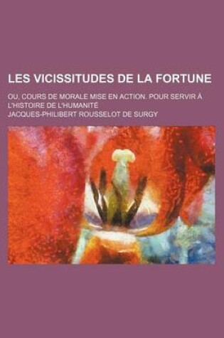 Cover of Les Vicissitudes de La Fortune (1); Ou, Cours de Morale Mise En Action. Pour Servir A L'Histoire de L'Humanite