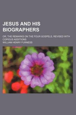 Cover of Jesus and His Biographers; Or, the Remarks on the Four Gospels, Revised with Copious Additions