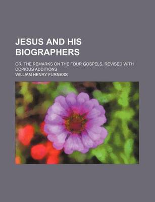 Book cover for Jesus and His Biographers; Or, the Remarks on the Four Gospels, Revised with Copious Additions