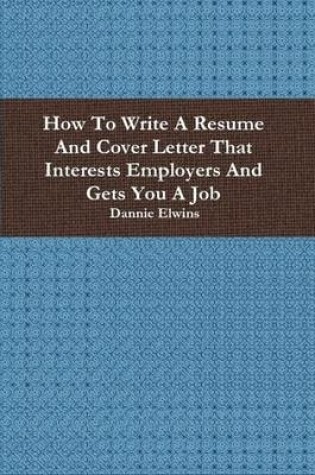 Cover of How To Write A Resume And Cover Letter That Interests Employers And Gets You A Job