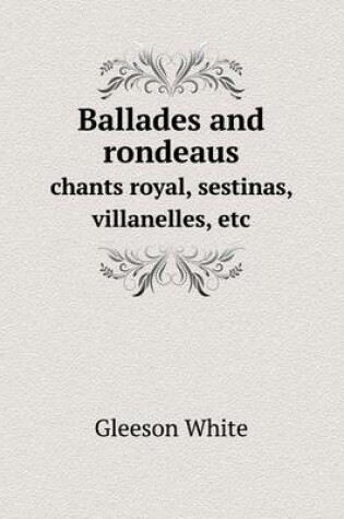 Cover of Ballades and rondeaus chants royal, sestinas, villanelles, etc