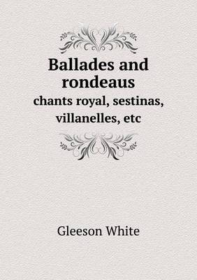 Book cover for Ballades and rondeaus chants royal, sestinas, villanelles, etc