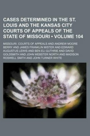 Cover of Cases Determined in the St. Louis and the Kansas City Courts of Appeals of the State of Missouri (Volume 104)