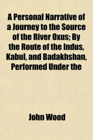 Cover of A Personal Narrative of a Journey to the Source of the River Oxus; By the Route of the Indus, Kabul, and Badakhshan, Performed Under the