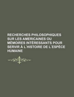 Book cover for Recherches Philosophiques Sur Les Americaines Ou Memoires Interessants Pour Servir A L Histoire de L Espece Humaine