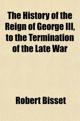 Book cover for The History of the Reign of George III. Volume 1; To the Termination of the Late War. to Which Is Prefixed, a View of the Progressive Improvement of England, in Prosperity and Strength, to the Accession of His Majesty