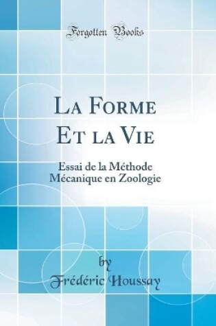 Cover of La Forme Et la Vie: Essai de la Méthode Mécanique en Zoologie (Classic Reprint)